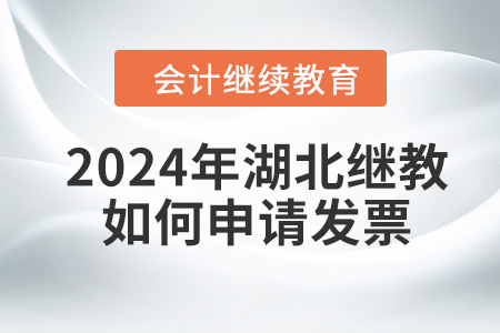 2024年湖北會計(jì)人員繼續(xù)教育如何申請發(fā)票,？