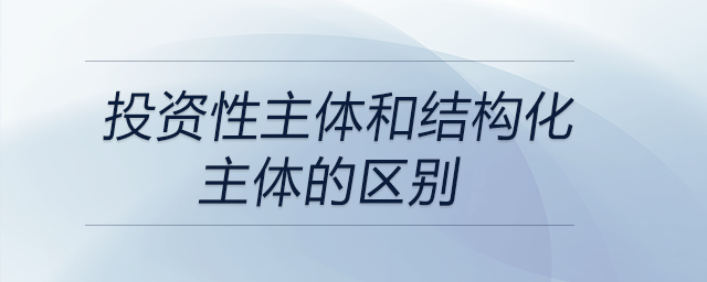 投資性主體和結(jié)構(gòu)化主體的區(qū)別