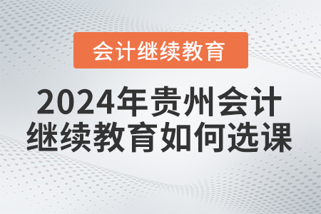 2024年貴州會計繼續(xù)教育如何選課,？