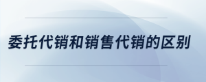 委托代銷和銷售代銷的區(qū)別