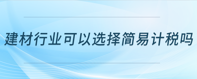建材行業(yè)可以選擇簡易計(jì)稅嗎,？