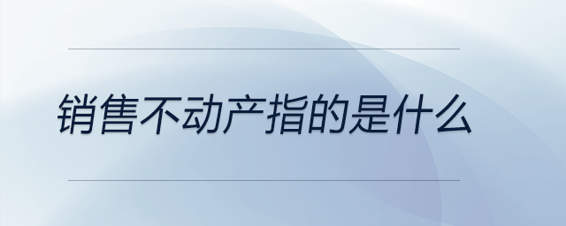 銷售不動產(chǎn)指的是什么