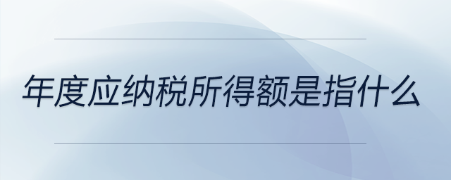 年度應(yīng)納稅所得額是指什么