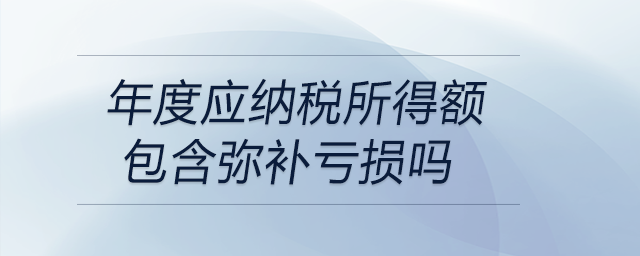 年度應(yīng)納稅所得額包含彌補(bǔ)虧損嗎