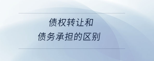 債權(quán)轉(zhuǎn)讓和債務(wù)承擔(dān)的區(qū)別