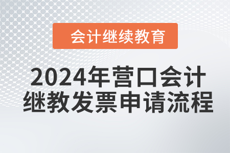 2024年?duì)I口會(huì)計(jì)繼續(xù)教育發(fā)票申請(qǐng)流程