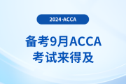 備考2024年9月acca考試：時(shí)間充裕完全來(lái)得及