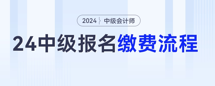 2024年中級會計(jì)考試報(bào)名繳費(fèi)流程,，點(diǎn)擊收藏！