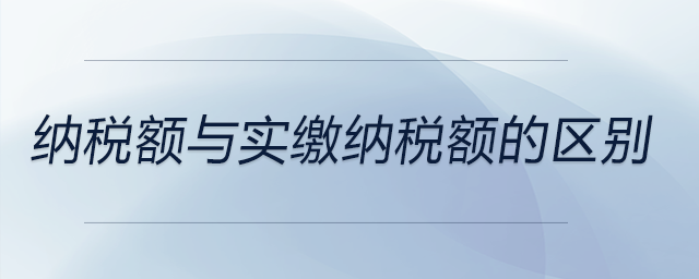 納稅額與實繳納稅額的區(qū)別