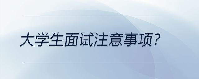 大學(xué)生面試注意事項,？