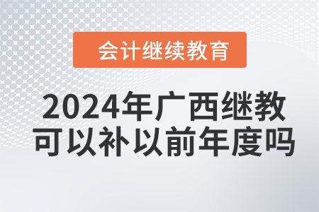 2024年廣西會(huì)計(jì)繼續(xù)教育可以補(bǔ)以前年度嗎,？