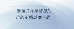 管理會計原則包括目的不同成本不同