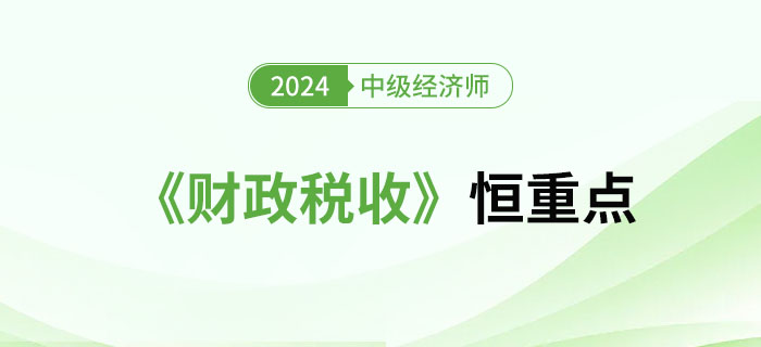 2024年中級(jí)經(jīng)濟(jì)師《財(cái)政稅收》恒重點(diǎn)總結(jié)