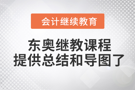 學(xué)員福利,！東奧會(huì)計(jì)繼續(xù)教育課程提供課程總結(jié)和課程導(dǎo)圖了！