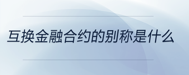 互換金融合約的別稱是什么