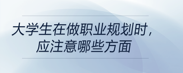 大學(xué)生在做職業(yè)規(guī)劃時,，應(yīng)注意哪些方面