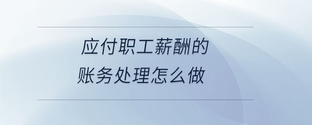 應(yīng)付職工薪酬的賬務(wù)處理怎么做