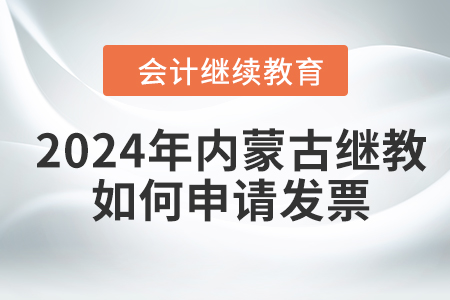 2024年內(nèi)蒙古繼續(xù)教育如何申請發(fā)票？