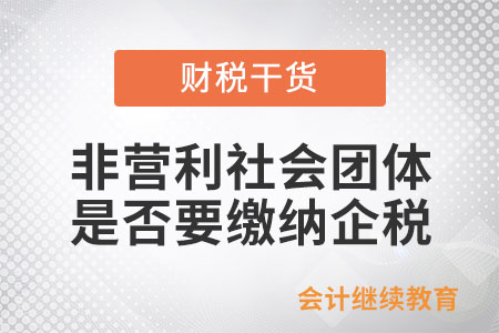 非營利社會團(tuán)體,，是否需要繳納企業(yè)所得稅,？