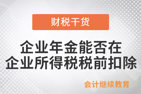 企業(yè)年金能否在企業(yè)所得稅稅前扣除？