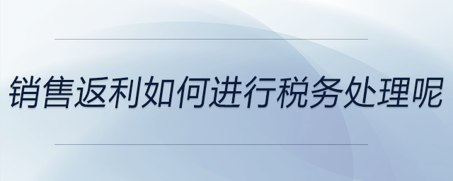 銷售返利如何進(jìn)行稅務(wù)處理呢