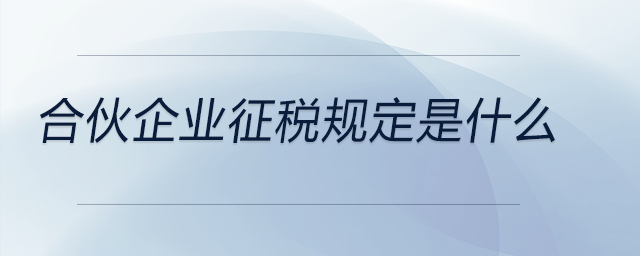 合伙企業(yè)征稅規(guī)定是什么