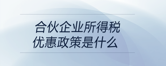 合伙企業(yè)所得稅優(yōu)惠政策是什么