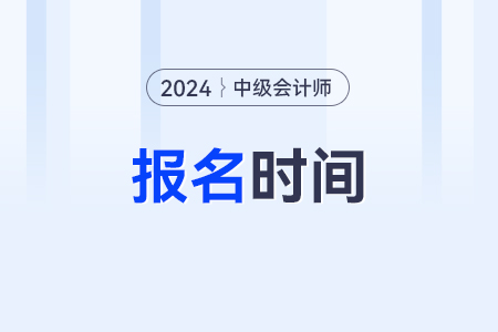 中級會計師考試報名時間幾號,？考試時間幾號？