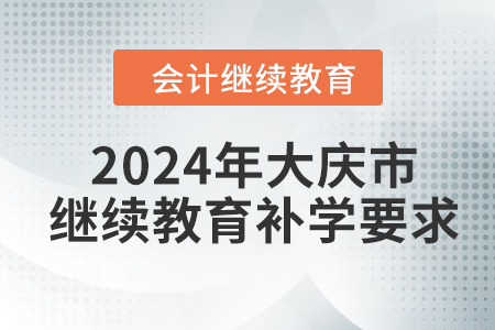 2024年大慶市會(huì)計(jì)繼續(xù)教育補(bǔ)學(xué)要求