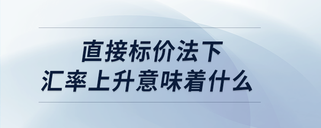 直接標價法下匯率上升意味著什么