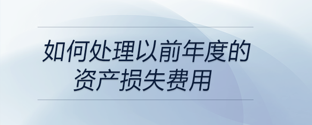 如何處理以前年度的資產(chǎn)損失費用