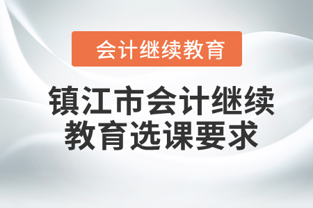 2024年鎮(zhèn)江市會(huì)計(jì)繼續(xù)教育選課要求