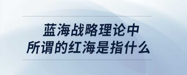 藍海戰(zhàn)略理論中所謂的紅海是指什么