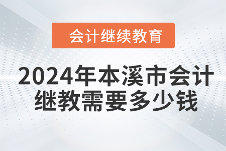 2024年本溪市會計繼續(xù)教育需要多少錢,？