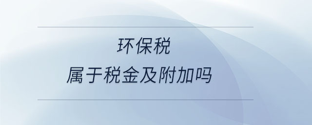 環(huán)保稅屬于稅金及附加嗎