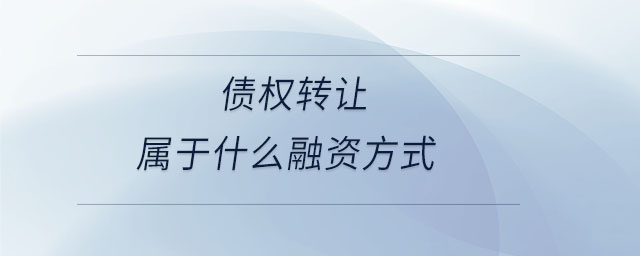 債權(quán)轉(zhuǎn)讓屬于什么融資方式