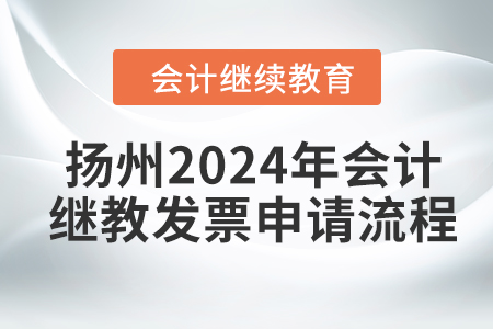 揚(yáng)州2024年會(huì)計(jì)繼續(xù)教育發(fā)票申請(qǐng)流程