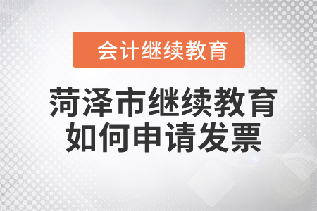 2024年菏澤市繼續(xù)教育如何申請(qǐng)發(fā)票,？