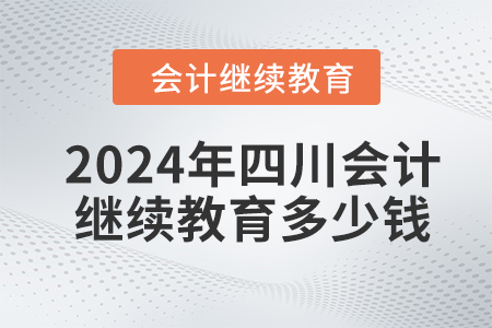 2024年四川會計繼續(xù)教育多少錢？