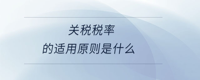 關(guān)稅稅率的適用原則是什么