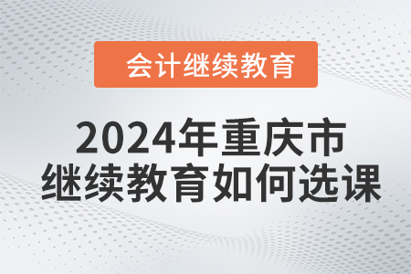 2024年重慶市會(huì)計(jì)人員繼續(xù)教育如何選課,？