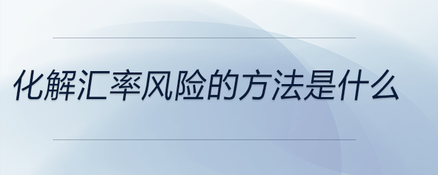 化解匯率風(fēng)險(xiǎn)的方法是什么