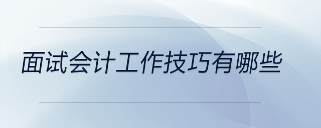 面試會(huì)計(jì)工作技巧有哪些,，快來(lái)看看！