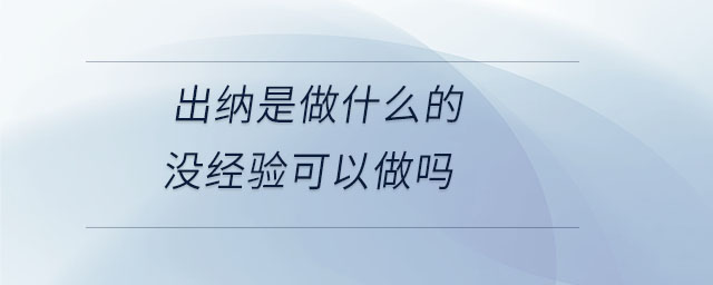 出納是做什么的沒經(jīng)驗可以做嗎