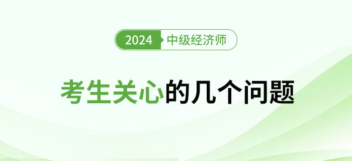 2024年中級經(jīng)濟師考試考生關(guān)心的幾大問題