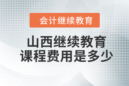 2024年山西繼續(xù)教育課程費(fèi)用是多少？