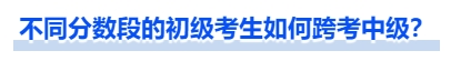 中級(jí)會(huì)計(jì)不同分?jǐn)?shù)段的初級(jí)考生如何跨考中級(jí),？