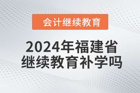 2024年福建省會計人員繼續(xù)教育可以補學(xué)嗎？