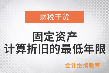 企業(yè)所得稅對固定資產(chǎn)計算折舊的最低年限有哪些基本規(guī)定？