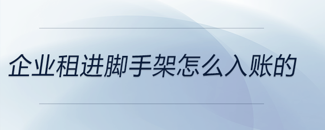 企業(yè)租進(jìn)腳手架怎么入賬的